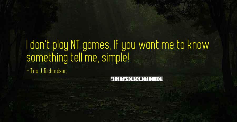 Tina J. Richardson Quotes: I don't play NT games, If you want me to know something tell me, simple!