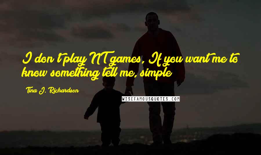 Tina J. Richardson Quotes: I don't play NT games, If you want me to know something tell me, simple!