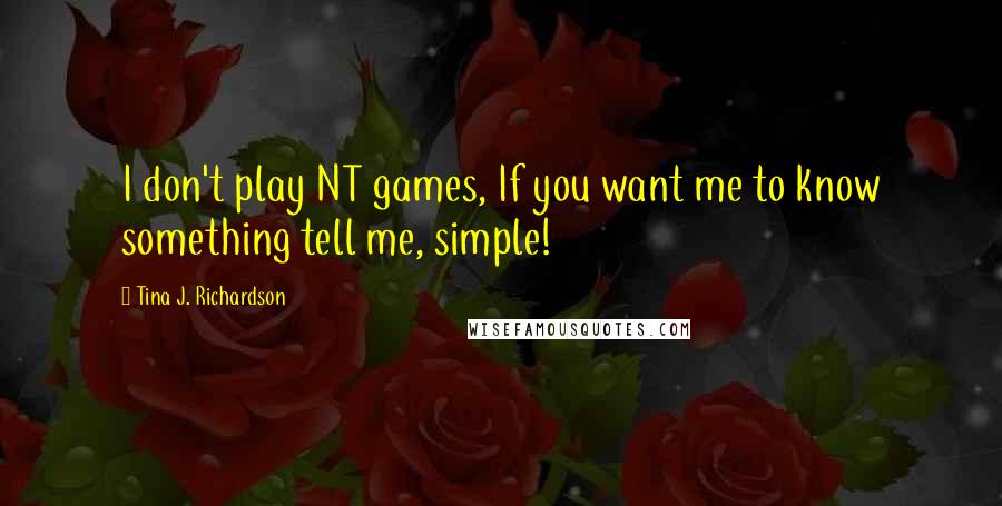 Tina J. Richardson Quotes: I don't play NT games, If you want me to know something tell me, simple!