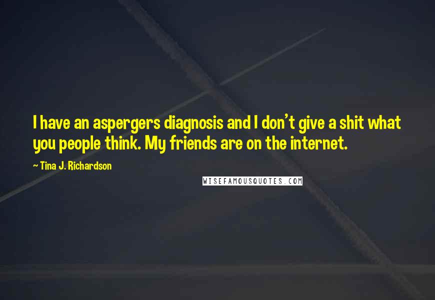 Tina J. Richardson Quotes: I have an aspergers diagnosis and I don't give a shit what you people think. My friends are on the internet.