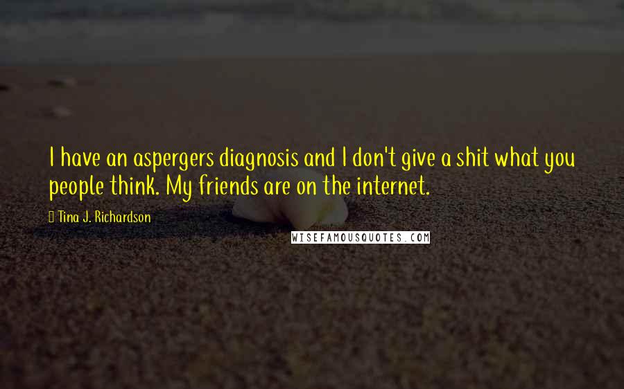 Tina J. Richardson Quotes: I have an aspergers diagnosis and I don't give a shit what you people think. My friends are on the internet.