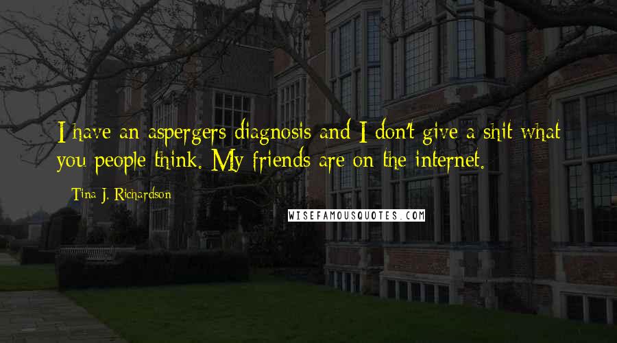 Tina J. Richardson Quotes: I have an aspergers diagnosis and I don't give a shit what you people think. My friends are on the internet.