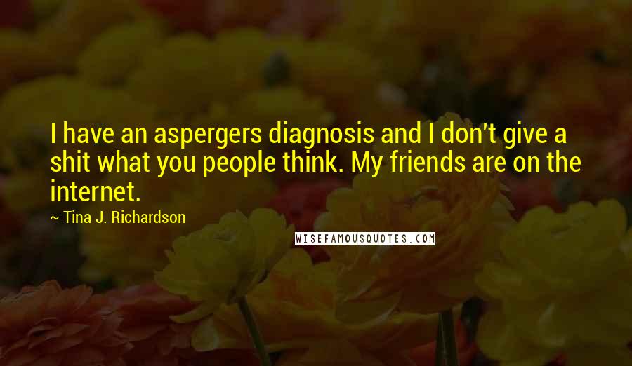 Tina J. Richardson Quotes: I have an aspergers diagnosis and I don't give a shit what you people think. My friends are on the internet.