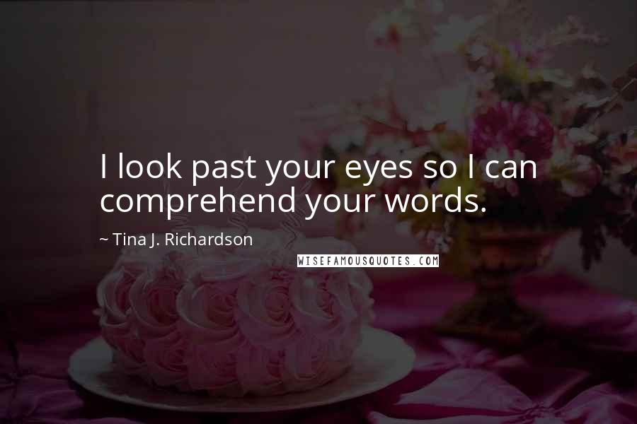 Tina J. Richardson Quotes: I look past your eyes so I can comprehend your words.