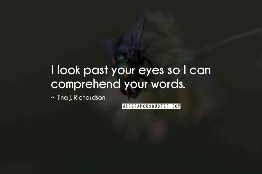 Tina J. Richardson Quotes: I look past your eyes so I can comprehend your words.