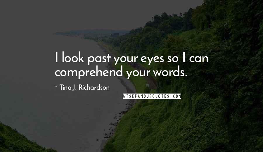 Tina J. Richardson Quotes: I look past your eyes so I can comprehend your words.