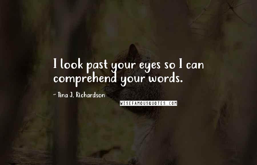 Tina J. Richardson Quotes: I look past your eyes so I can comprehend your words.