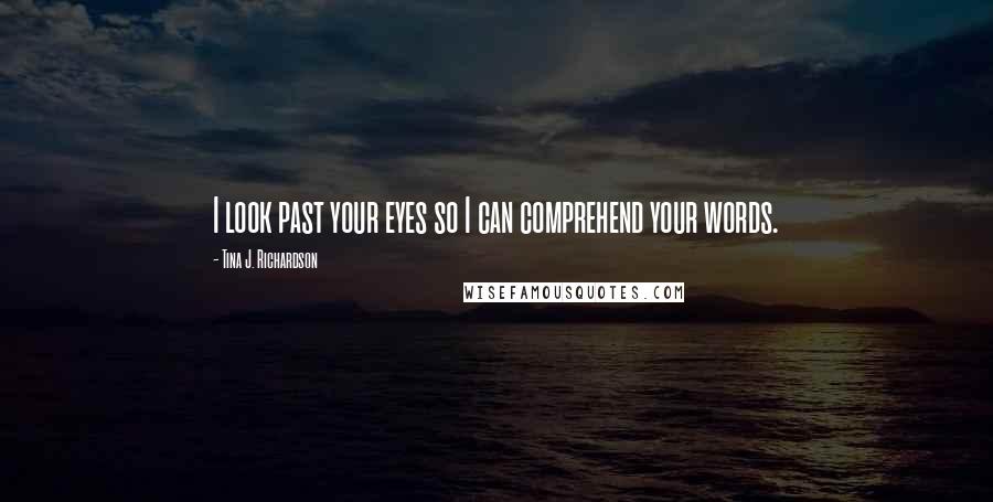 Tina J. Richardson Quotes: I look past your eyes so I can comprehend your words.