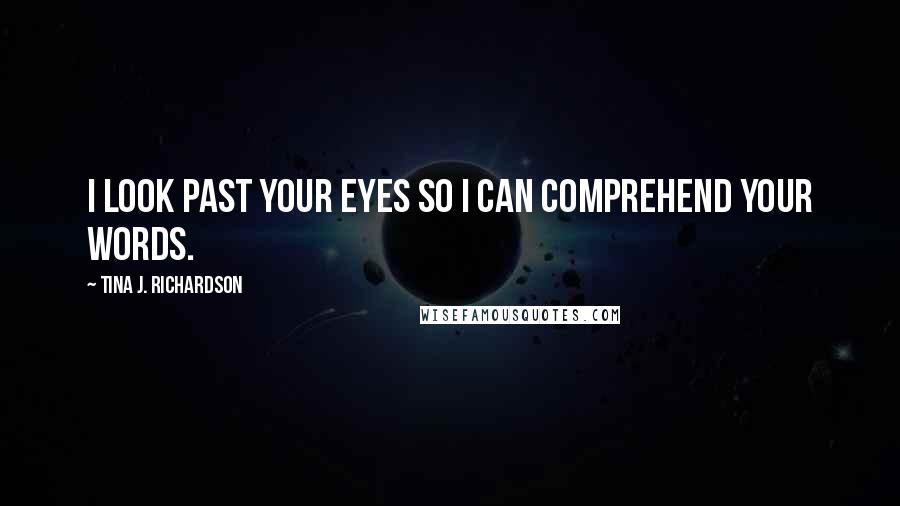 Tina J. Richardson Quotes: I look past your eyes so I can comprehend your words.