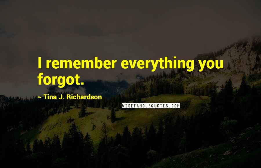 Tina J. Richardson Quotes: I remember everything you forgot.