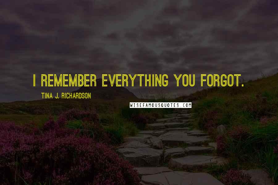 Tina J. Richardson Quotes: I remember everything you forgot.