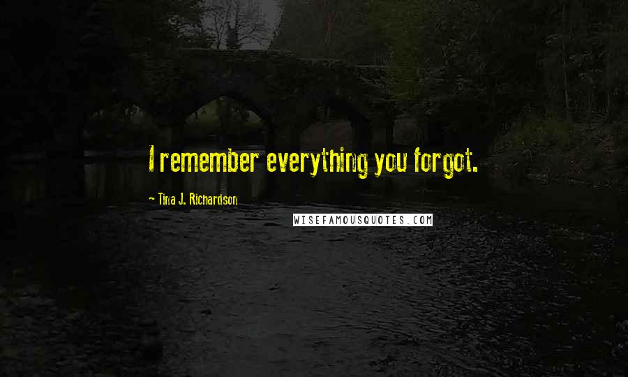 Tina J. Richardson Quotes: I remember everything you forgot.