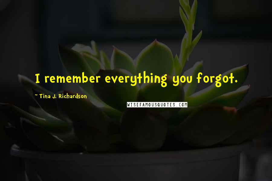 Tina J. Richardson Quotes: I remember everything you forgot.