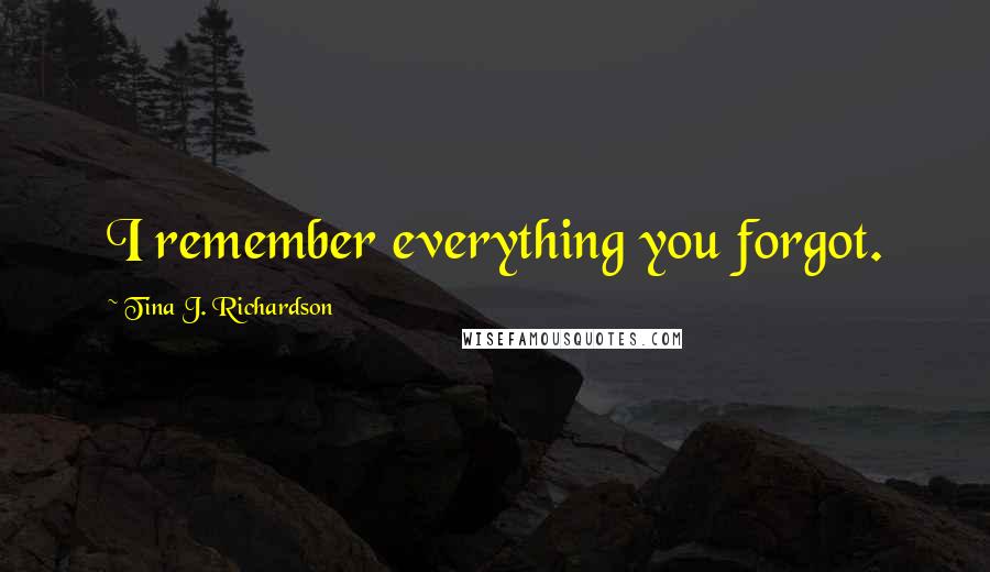 Tina J. Richardson Quotes: I remember everything you forgot.