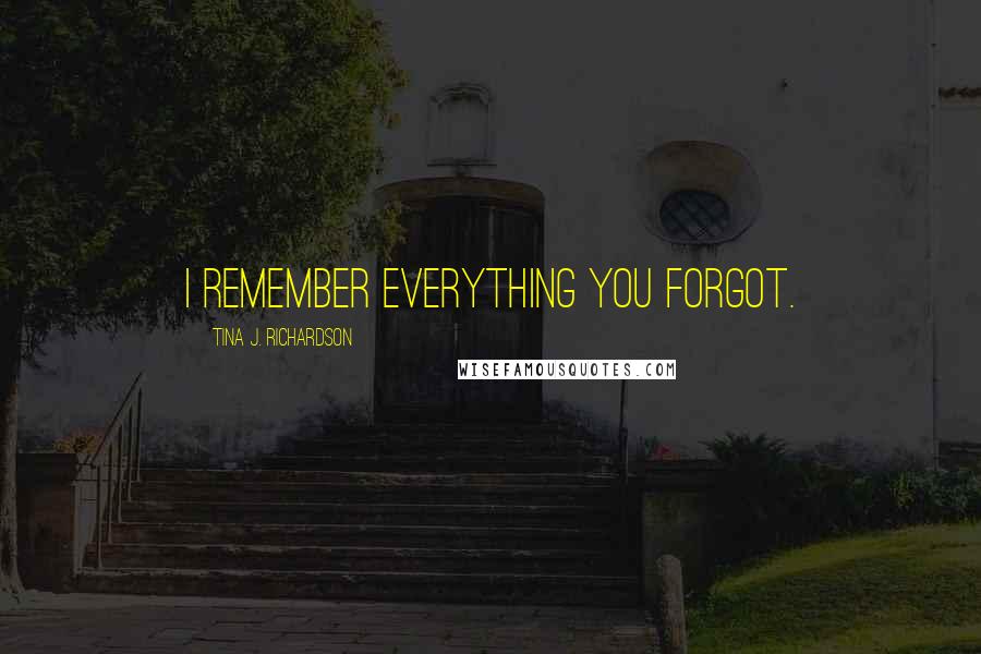Tina J. Richardson Quotes: I remember everything you forgot.