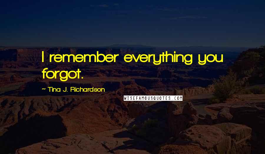 Tina J. Richardson Quotes: I remember everything you forgot.