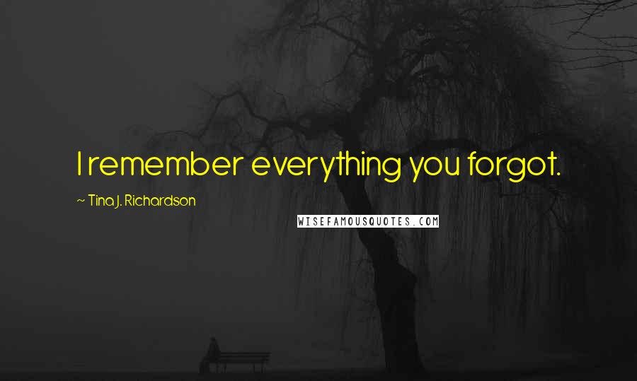 Tina J. Richardson Quotes: I remember everything you forgot.