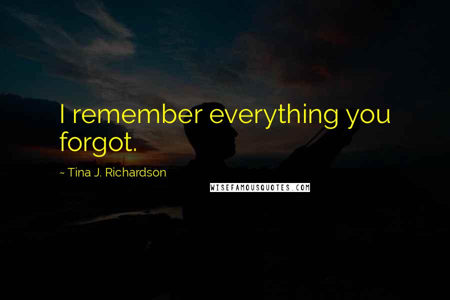 Tina J. Richardson Quotes: I remember everything you forgot.