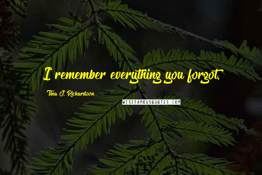 Tina J. Richardson Quotes: I remember everything you forgot.