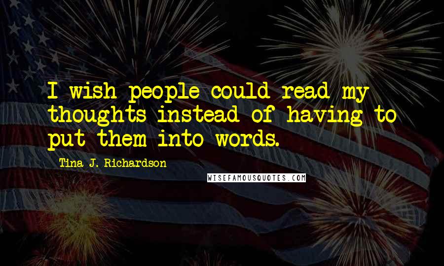 Tina J. Richardson Quotes: I wish people could read my thoughts instead of having to put them into words.