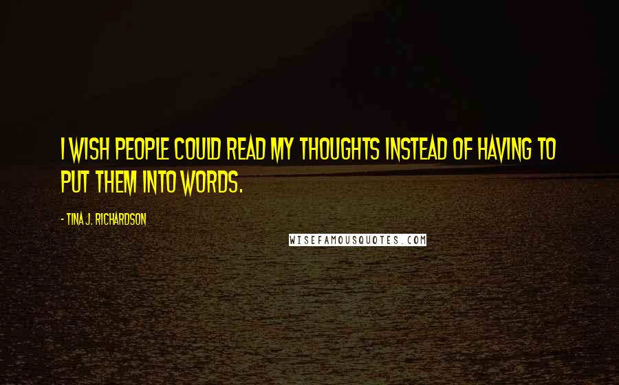 Tina J. Richardson Quotes: I wish people could read my thoughts instead of having to put them into words.