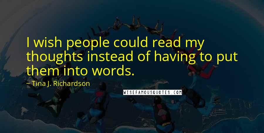 Tina J. Richardson Quotes: I wish people could read my thoughts instead of having to put them into words.