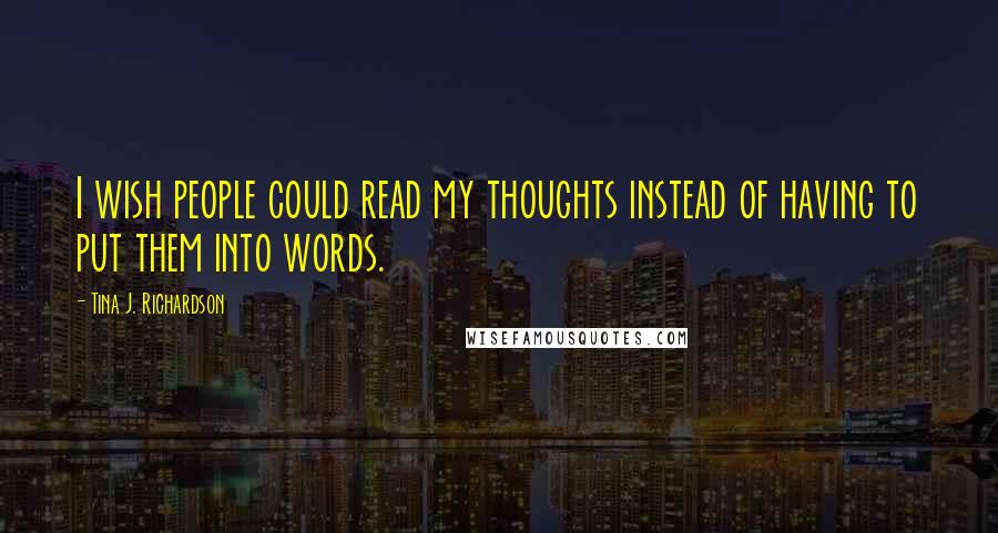 Tina J. Richardson Quotes: I wish people could read my thoughts instead of having to put them into words.