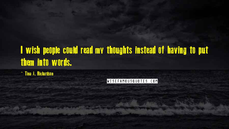 Tina J. Richardson Quotes: I wish people could read my thoughts instead of having to put them into words.
