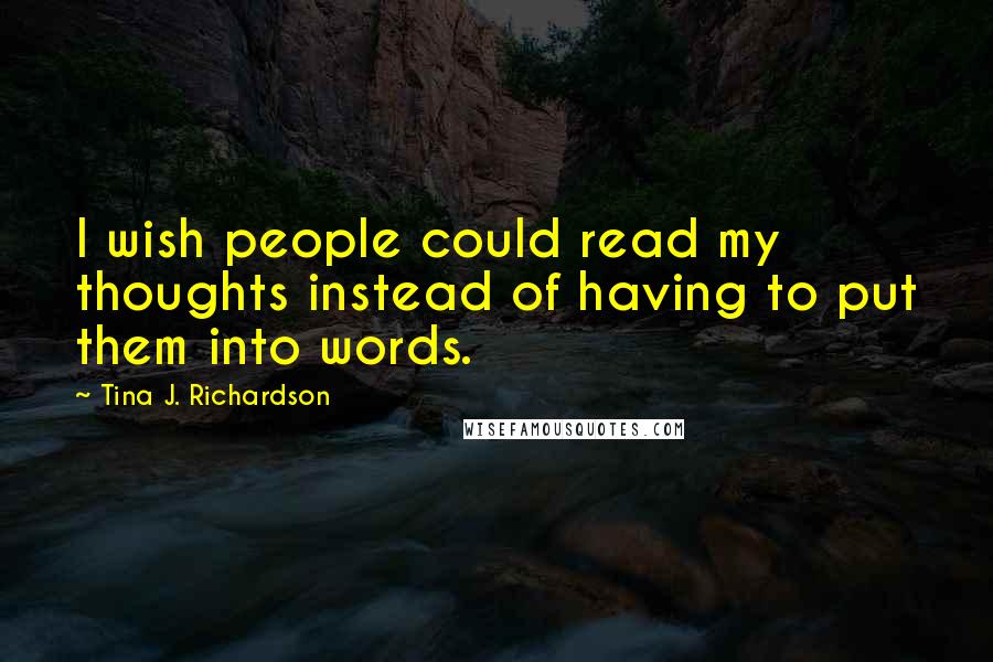 Tina J. Richardson Quotes: I wish people could read my thoughts instead of having to put them into words.