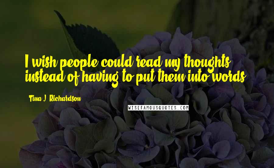 Tina J. Richardson Quotes: I wish people could read my thoughts instead of having to put them into words.