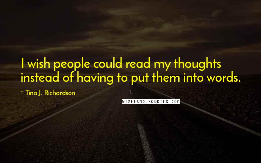 Tina J. Richardson Quotes: I wish people could read my thoughts instead of having to put them into words.