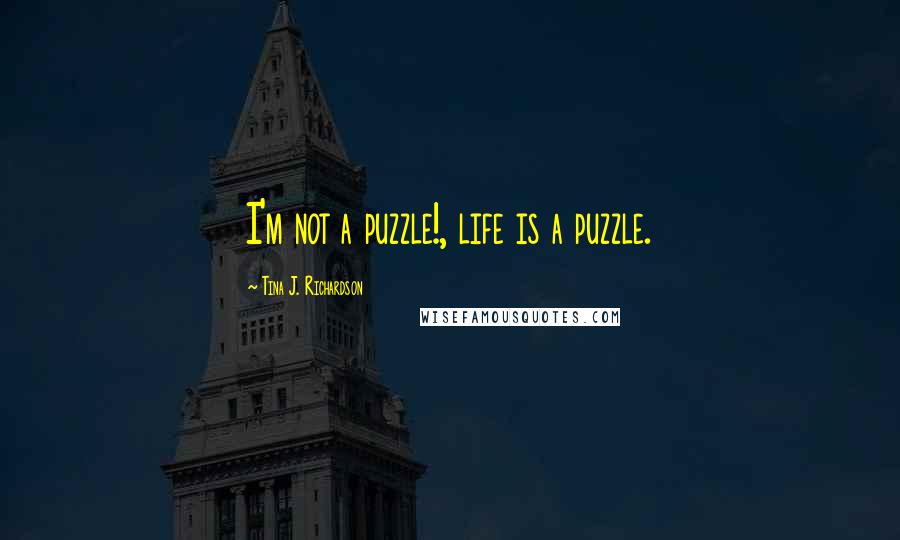 Tina J. Richardson Quotes: I'm not a puzzle!, life is a puzzle.