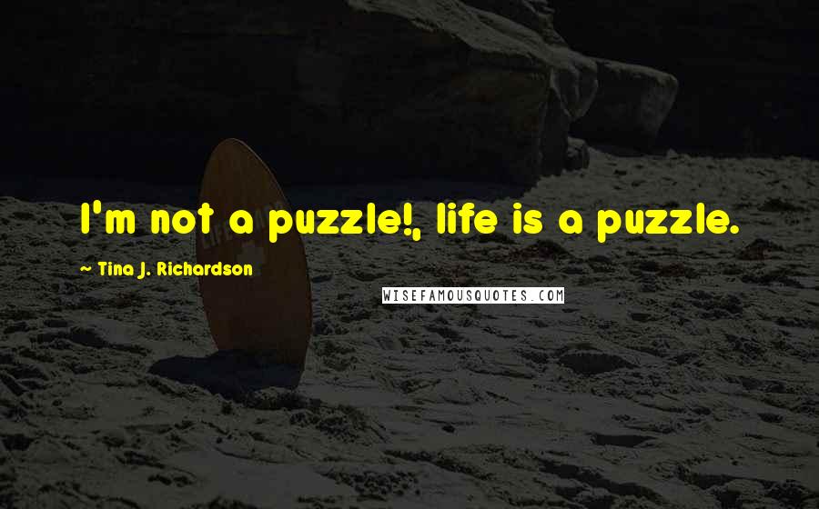 Tina J. Richardson Quotes: I'm not a puzzle!, life is a puzzle.