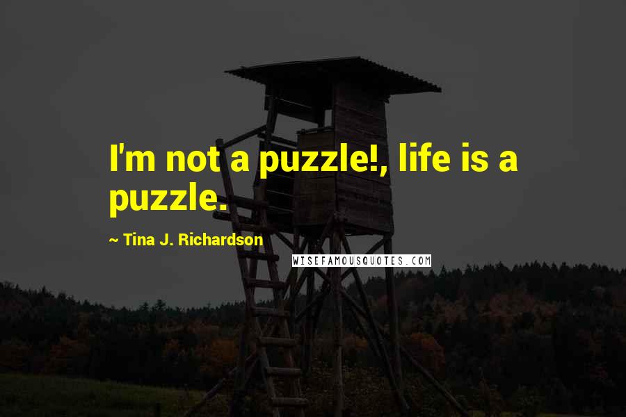 Tina J. Richardson Quotes: I'm not a puzzle!, life is a puzzle.