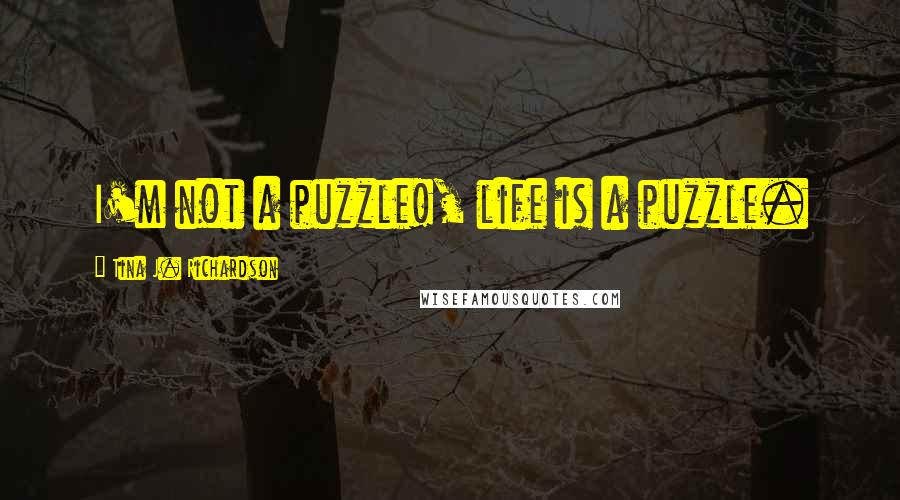 Tina J. Richardson Quotes: I'm not a puzzle!, life is a puzzle.
