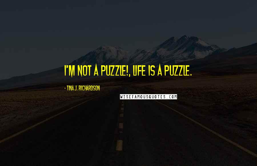 Tina J. Richardson Quotes: I'm not a puzzle!, life is a puzzle.