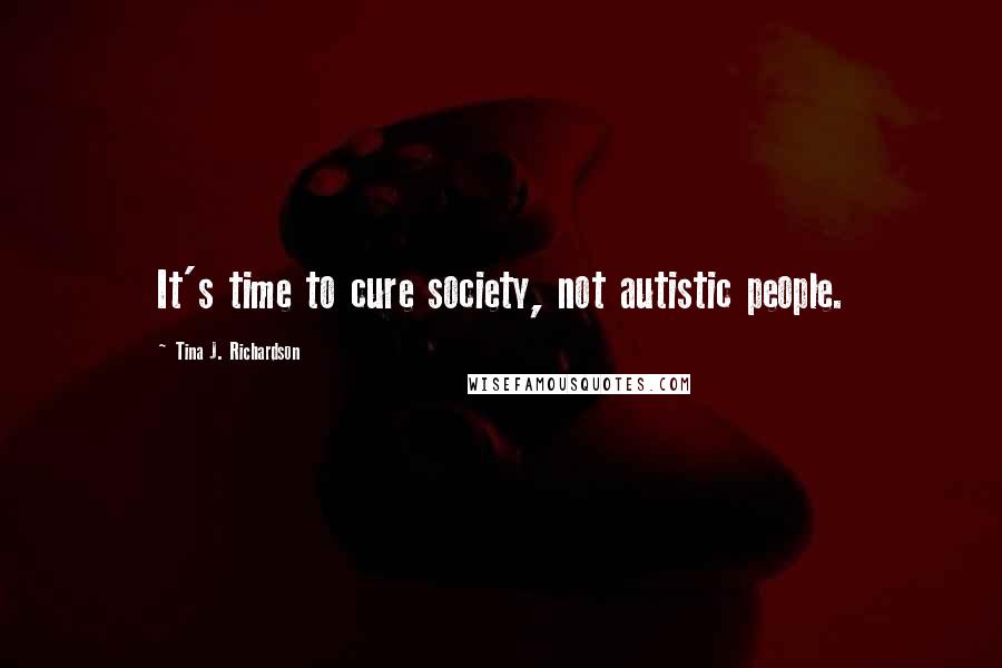 Tina J. Richardson Quotes: It's time to cure society, not autistic people.