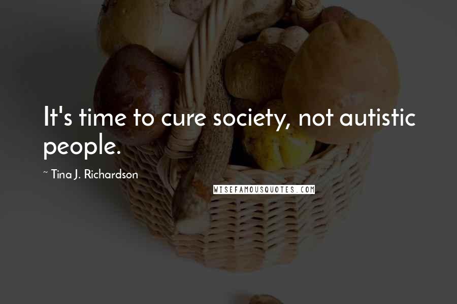Tina J. Richardson Quotes: It's time to cure society, not autistic people.