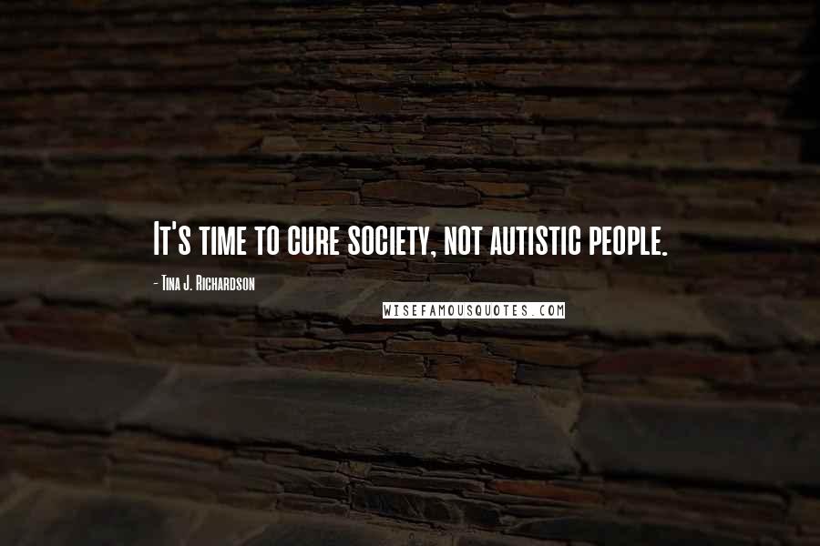 Tina J. Richardson Quotes: It's time to cure society, not autistic people.