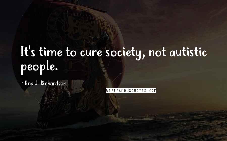 Tina J. Richardson Quotes: It's time to cure society, not autistic people.