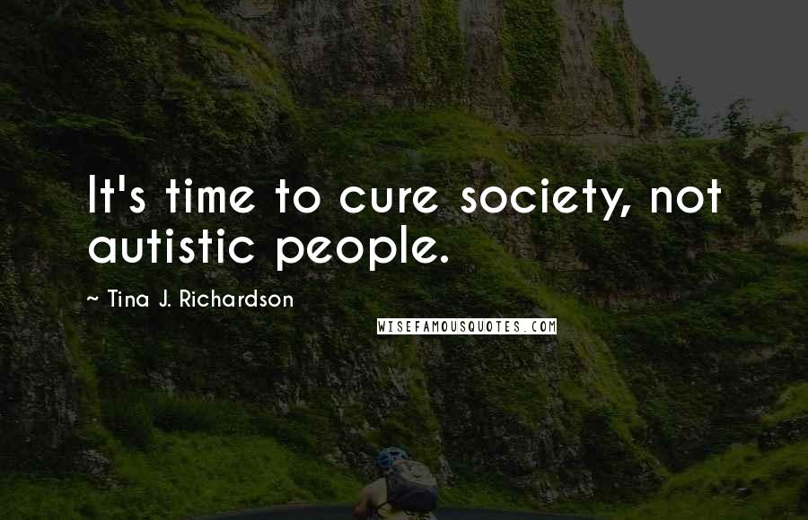 Tina J. Richardson Quotes: It's time to cure society, not autistic people.