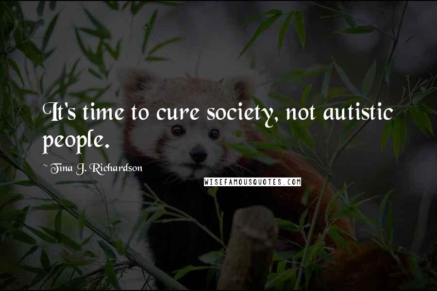 Tina J. Richardson Quotes: It's time to cure society, not autistic people.