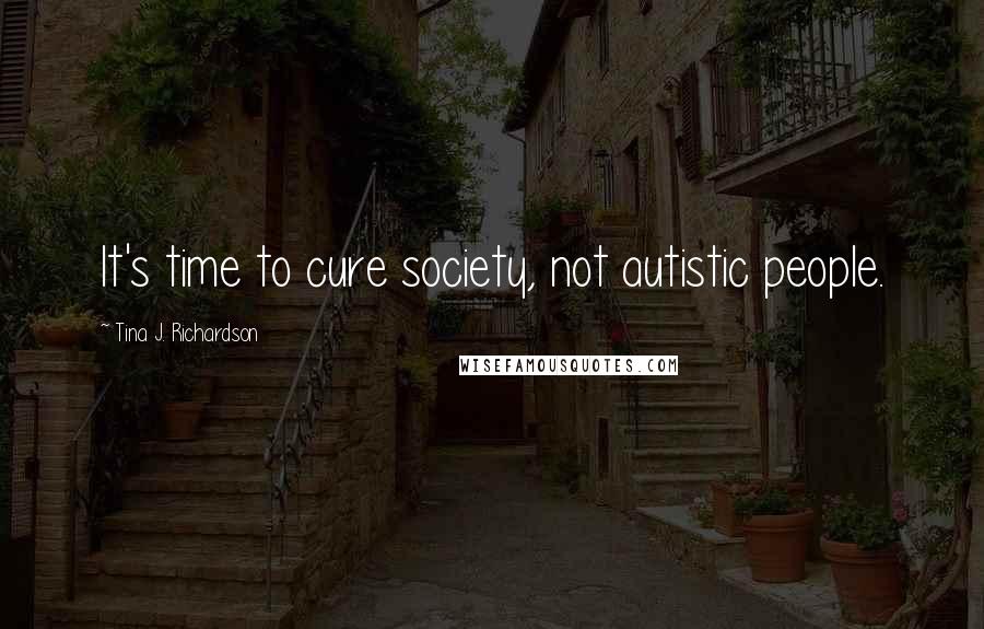 Tina J. Richardson Quotes: It's time to cure society, not autistic people.