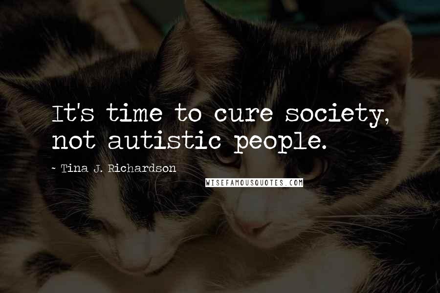 Tina J. Richardson Quotes: It's time to cure society, not autistic people.