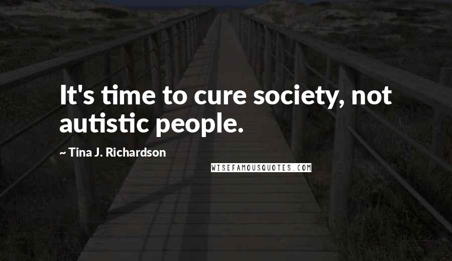 Tina J. Richardson Quotes: It's time to cure society, not autistic people.