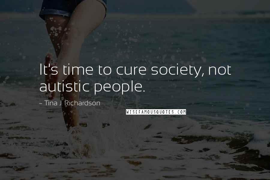 Tina J. Richardson Quotes: It's time to cure society, not autistic people.