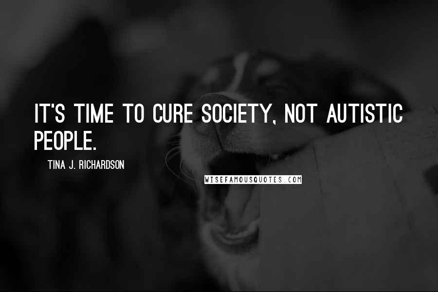 Tina J. Richardson Quotes: It's time to cure society, not autistic people.