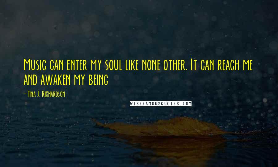 Tina J. Richardson Quotes: Music can enter my soul like none other. It can reach me and awaken my being