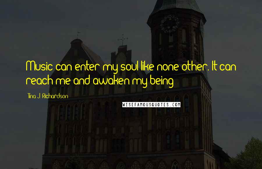 Tina J. Richardson Quotes: Music can enter my soul like none other. It can reach me and awaken my being