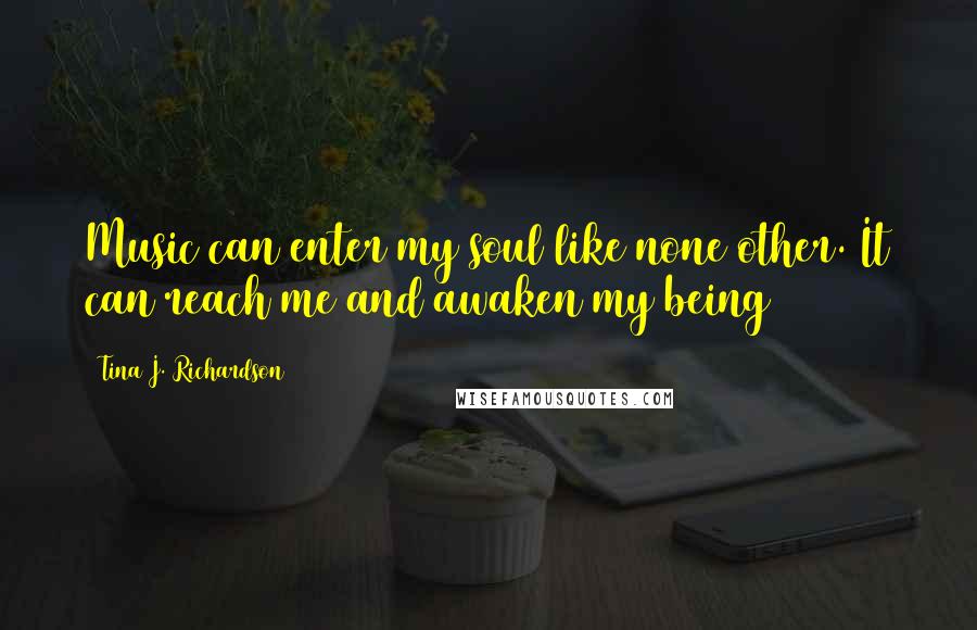 Tina J. Richardson Quotes: Music can enter my soul like none other. It can reach me and awaken my being